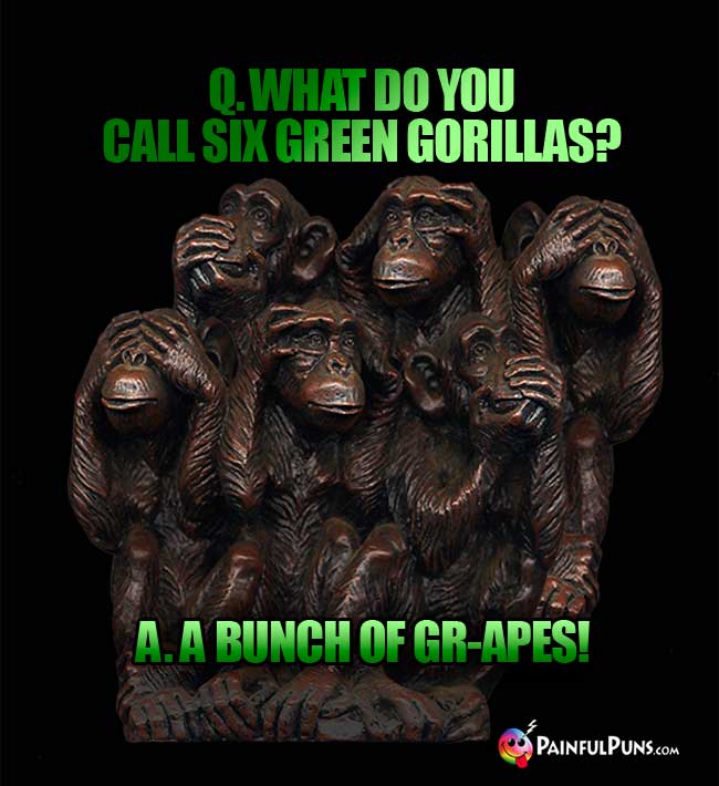 Q. What do you call six green gorillas? A. A bunch of cr-apes!