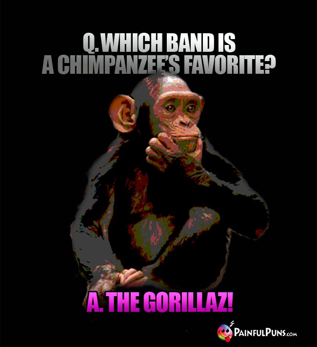 Q. Which band is a chinpanzee's favorite? A. The Gorillaz!