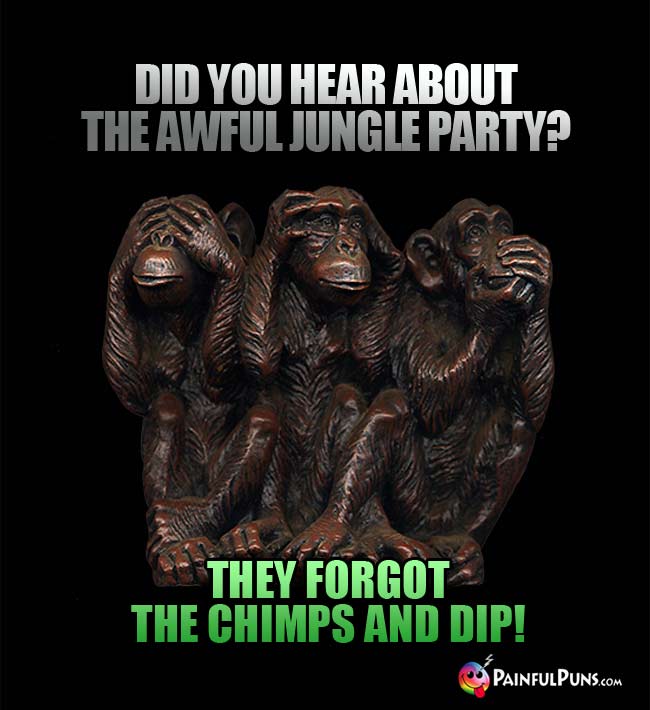 Did you hear about the awful jungle party?? They forgot the chips and dip!
