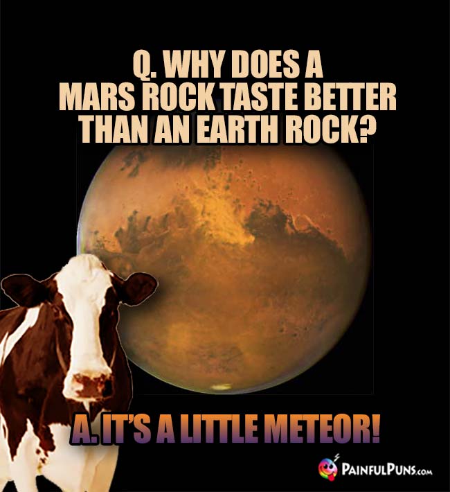 Q. Why does a Mars rock taste better than an Earth rock? A. It's a little meteor!