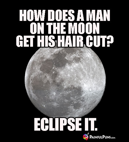 How Does a Man on the Moon Get His Hair Cut? Eclipse It.