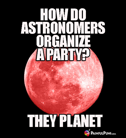 How do astronomers organize a party? They Planet