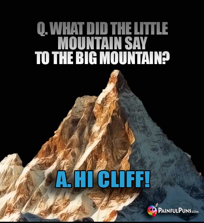 Q. What did the little montain say to the big mountain? A. Hi Cliff!