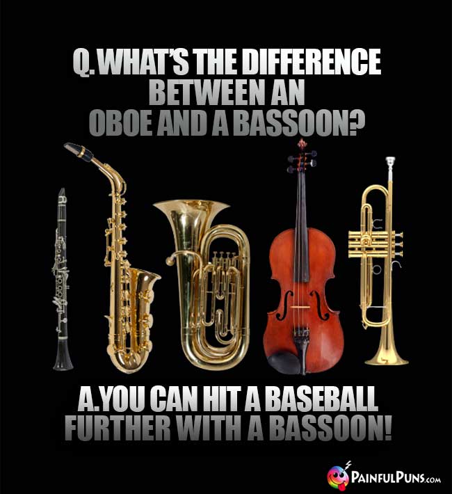 Q. What's the difference between an oboe and a basson? A. You can hit a baseball further with a bassoon!