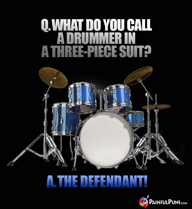 Q. What do you call a drummer in a three-piece suit? A. The Defendant!