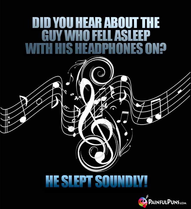 Did you hear about the guy who fell asleep with his headphones on? He slept soundly!