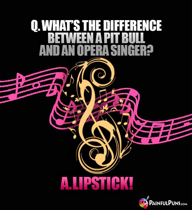 Q. What's the difference between a pit bull and an opera singer? A. Lipstick!