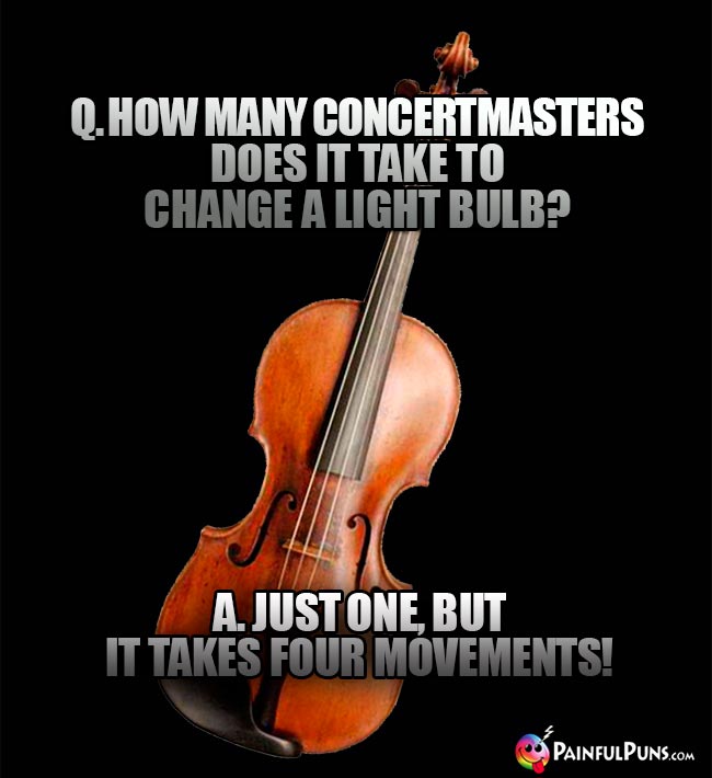 Q. How many concertmasters does it take to change a light bulb? A. Just one, but it takes four movements!