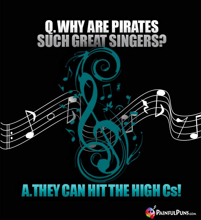 Q. Why are pirates such great singers? A. they can hit the high Cs!