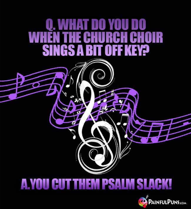 Q. What do you do when the church choir sings a bit off key? A. You cut them psalm slack!