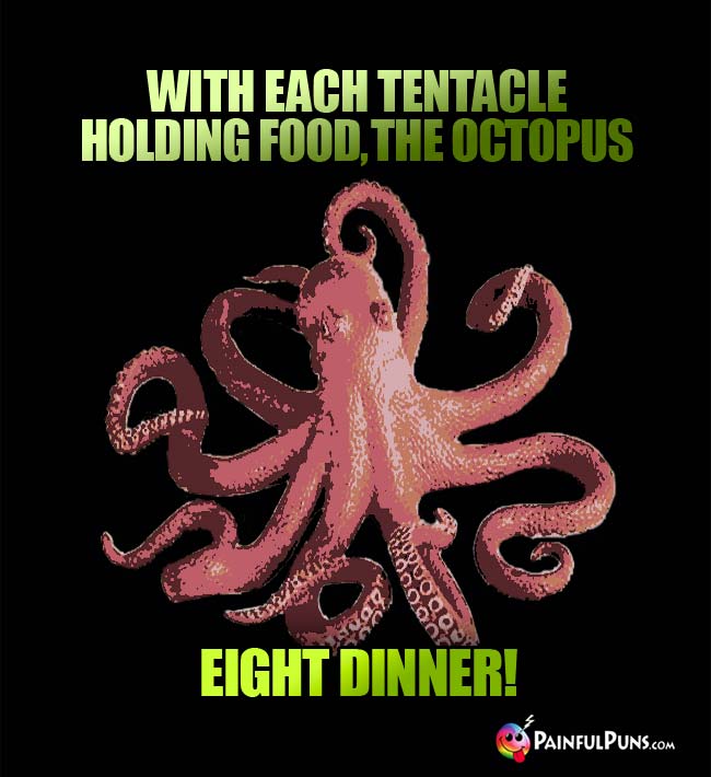 With each tentacle holding food, the octopus eight dinner!