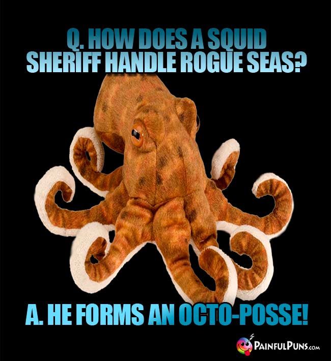 Q. How does a squid sheriff handle rogue seas? A. He forms an octo-posse!