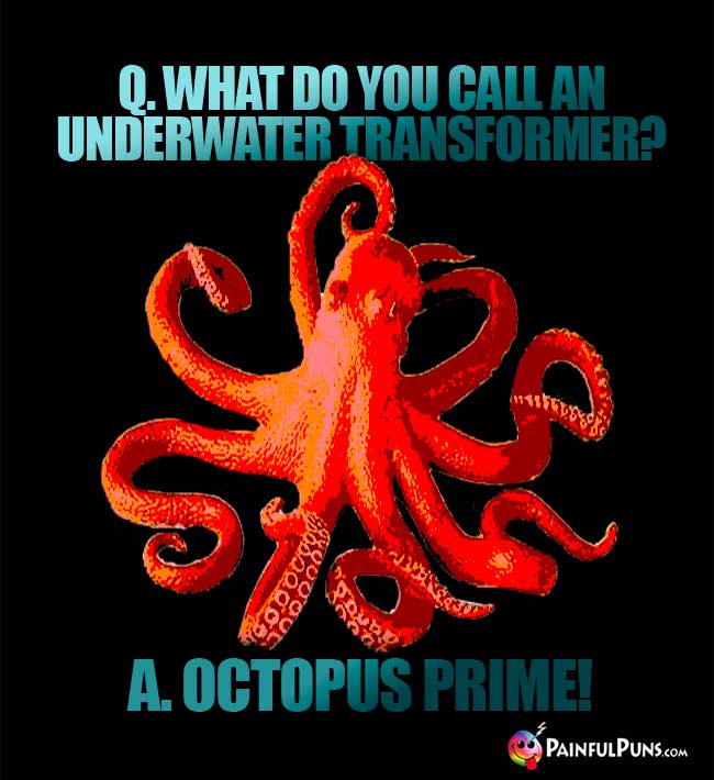 Q. What do you call an underwater transformer? A. Octopus Prime!