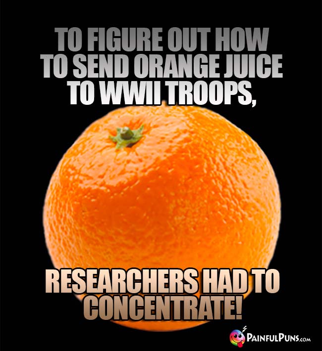 To figure out how to send orange juice to WWII troops, researchers had to concentrate!