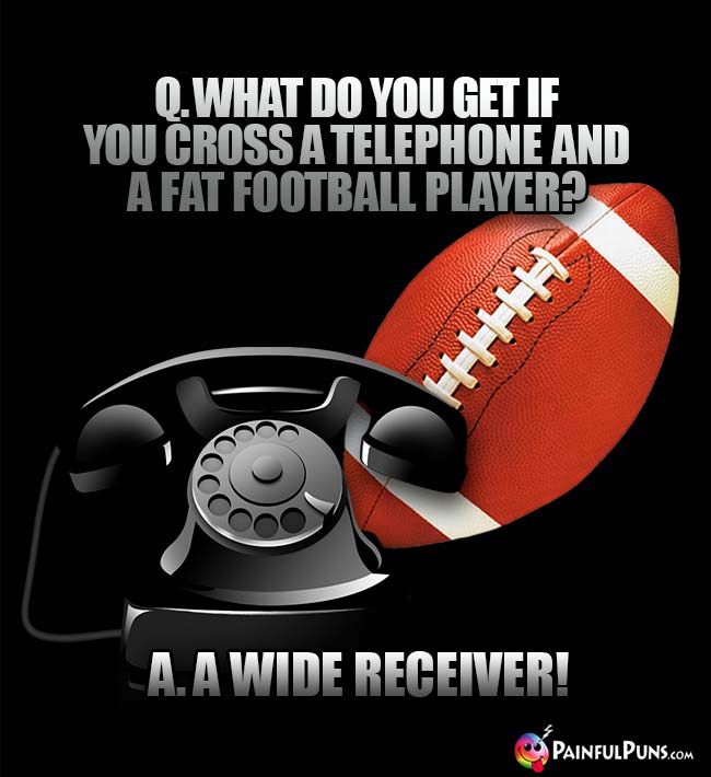 Q. What do you gt if you cross a telephone and a fat football player? A. A wide receiver!