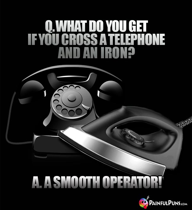 Q. What do you get if you cross a telephone and an iron? A. A smooth operator!
