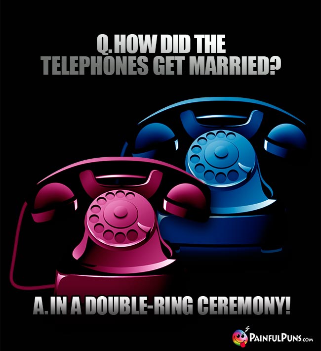 Q. How did the telephones get married? A. In a double-ring ceremony!