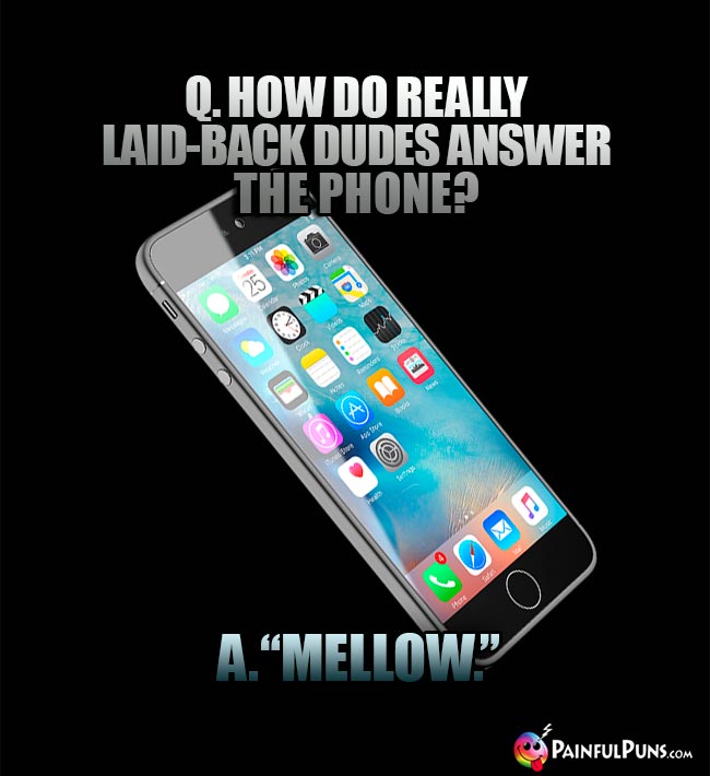 Q. How do really laid-back dudes answer the phone? A. "Mellow."