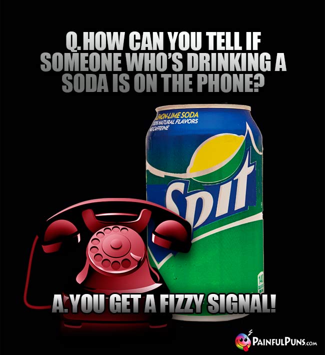 Q. How can you tell if someone who'l drinking a soda is on the phone? A. you get a fizzy signal!