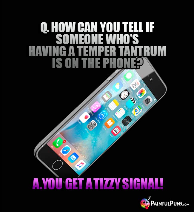 Q. How can you tell if someone who's having a temper tantrum is on the phone? A. You get a tizzy signal!