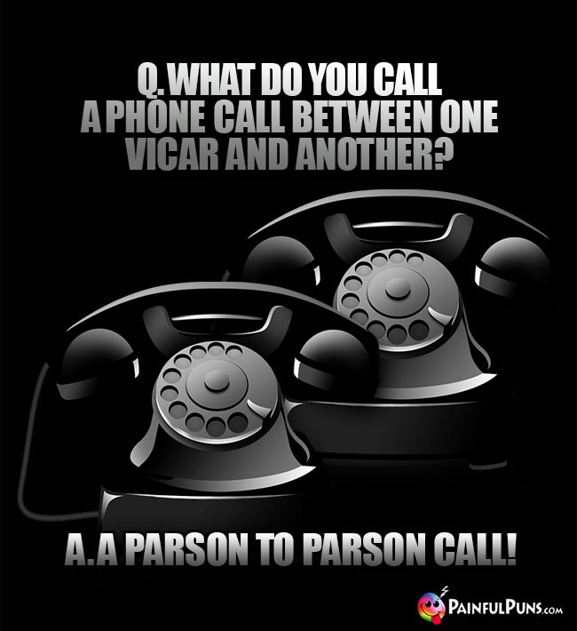 Q. What do you call a phone call between one vicar and another? A. A parson to parson call!