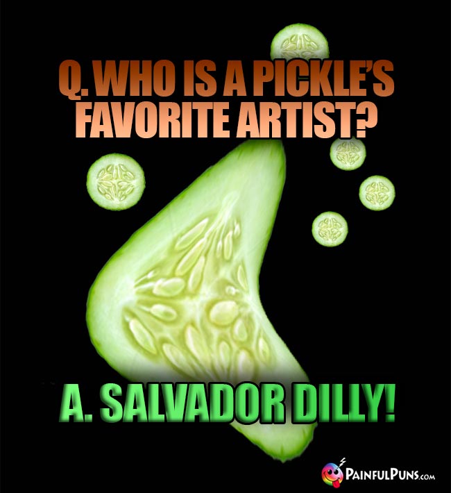 Q. Who is a pickle's favorite artist? A. Salvador Dilly!