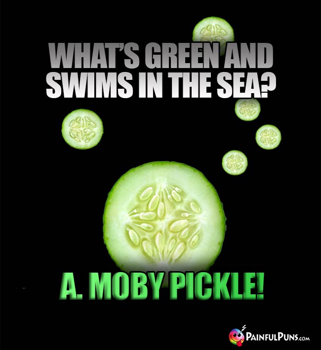 Q. What's green and swims in the sea? A. Moby Pickle!
