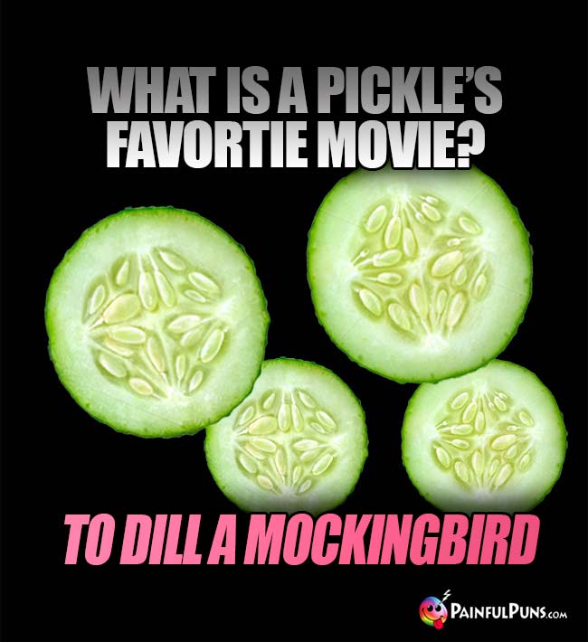 What is a pickle's favorite movie? To Dill a Mockingbird