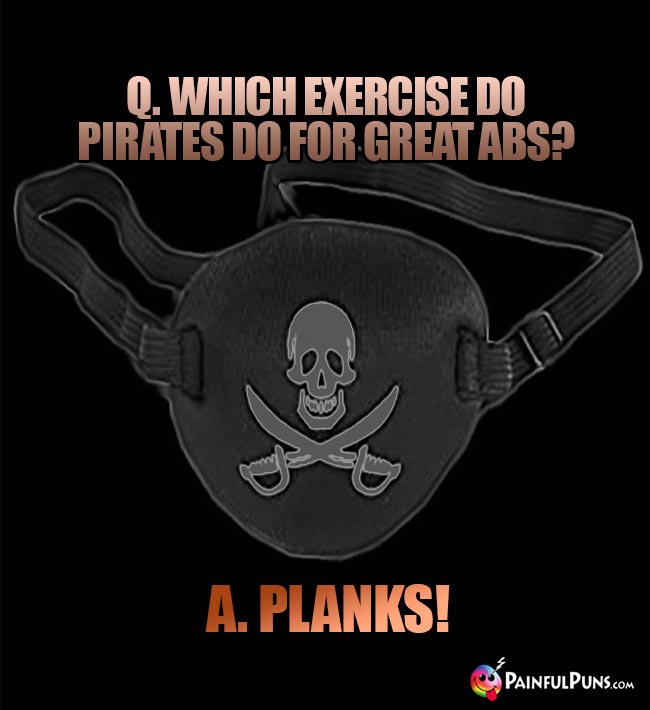 Q. Which exercise do pirates do for great abs? A. Planks!