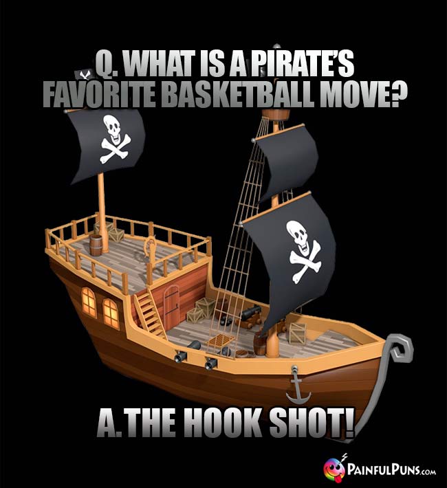 Q. What is a pirate's favorite basketball move? A. The Hook Shot!