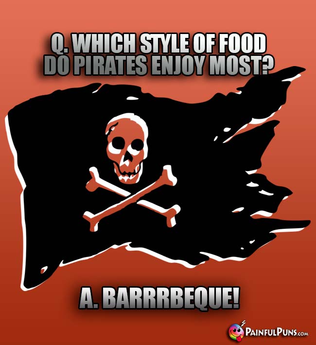 Q. Which style of food do pirates enjoy most? A. Barrrbeque!