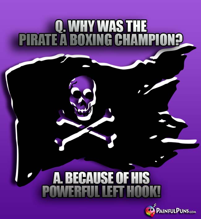 Q. Why was the pirate a boxing champion? A. Because of his powerful left hook!