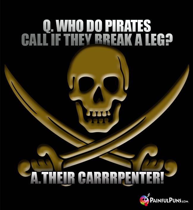Q. Who do pirates call if they break a leg? A. Their Carrrpenter!