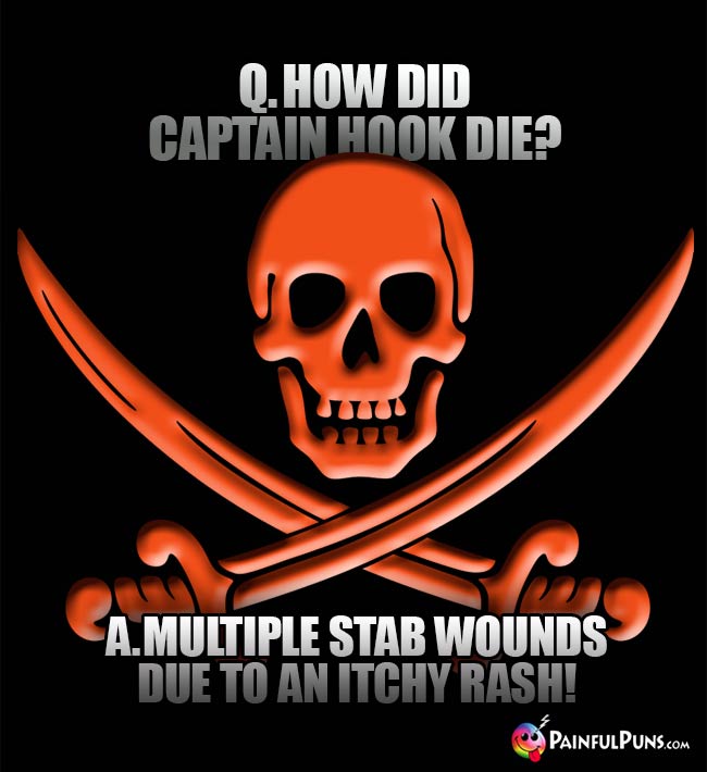 Q. How did Captain Hook die? A. Multiple stab wounds due to an itchy rash!