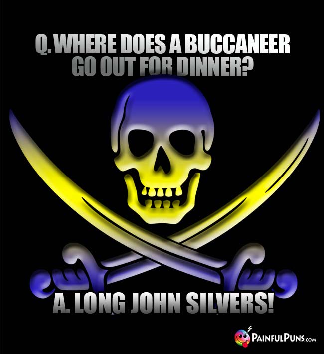 Q. Where does a buccaneer go out for dinner? A. Long John Silvers!
