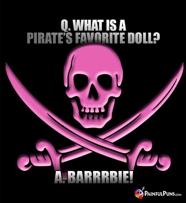 Q. What is a pirate's favorite doll? A. Barrrbie!