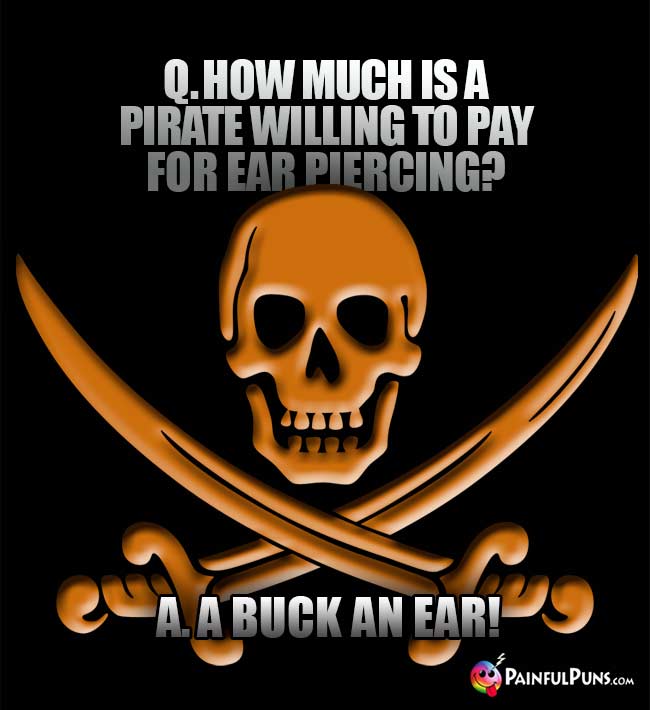 Q. How much is a pirate willing to pay for ear piercing? A. A buck an ear!