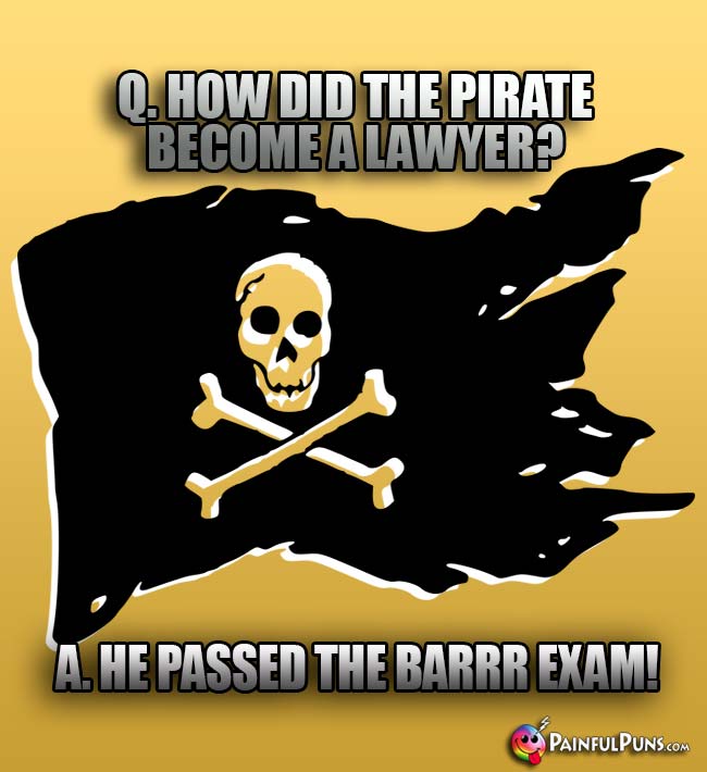 Q. How did the pirate becoe a lawyer? A. He passed the Barrr Exam!