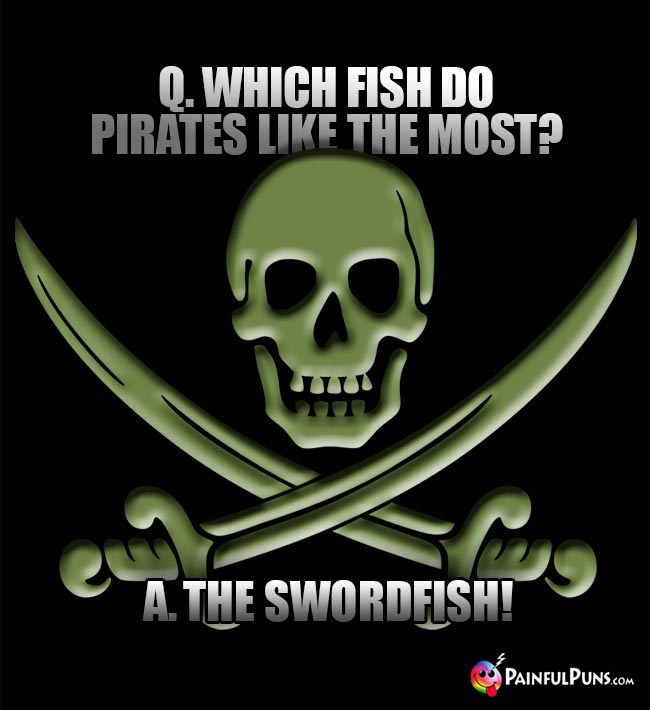 Q. Which fish do pirates like the most? A. The Swordfish!