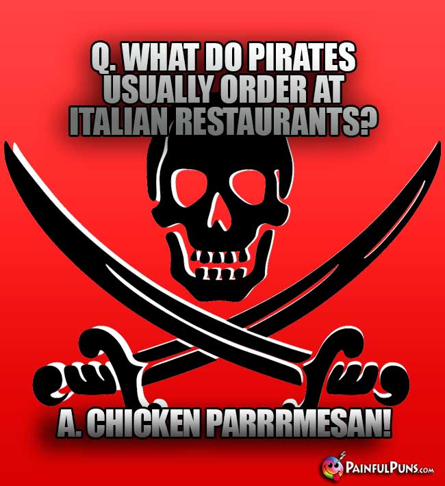 Q. What do pirates usually order at Italian restaurants? A. Chicken Parrrmesan!