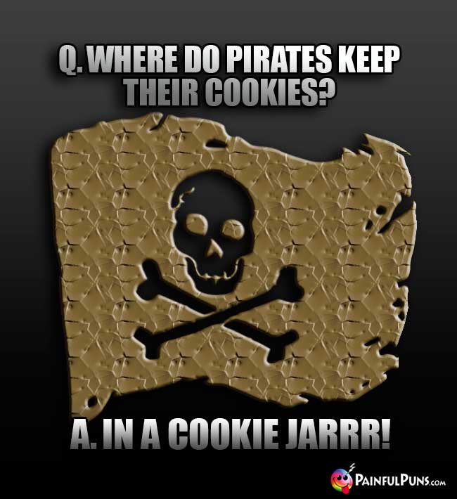 Q. Where do pirates keep their cookies? A. In a cookie jarrr!