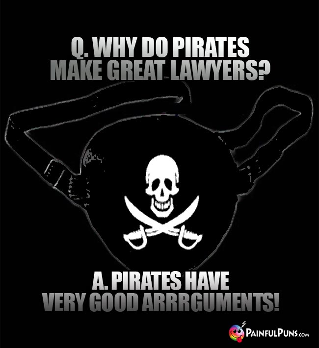 Q. Why do pirates make great lawyers? A. Pirates have very good arrrguments!