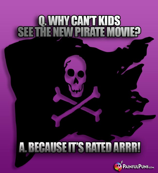 Q. Why can't kids see the new pirate movie? A. Because it's rated ARRR!