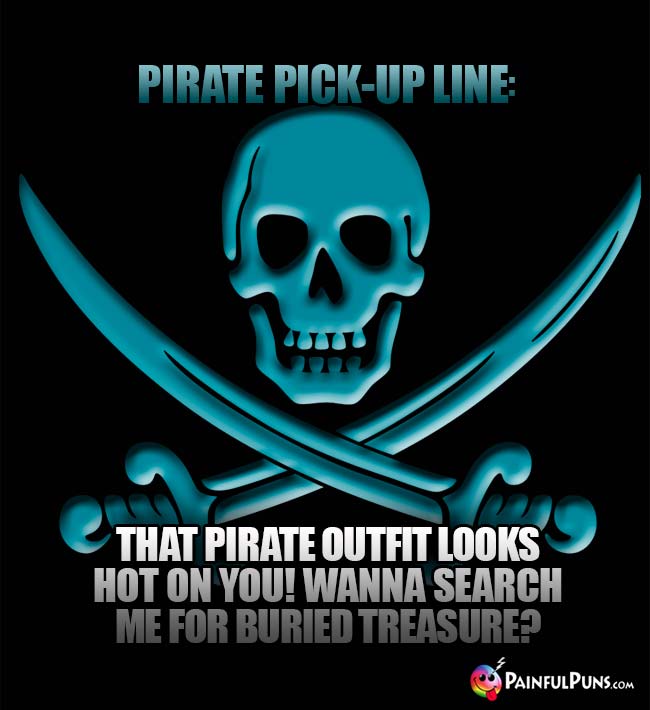 Pirate Pick-Up Line: That pirate outfit looks hot on you! Wanna search me for buried treasure?