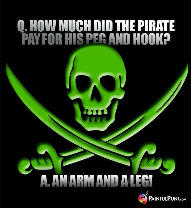 Q. How much did the pirate pay for his peg and hook? A. An arm and a leg!