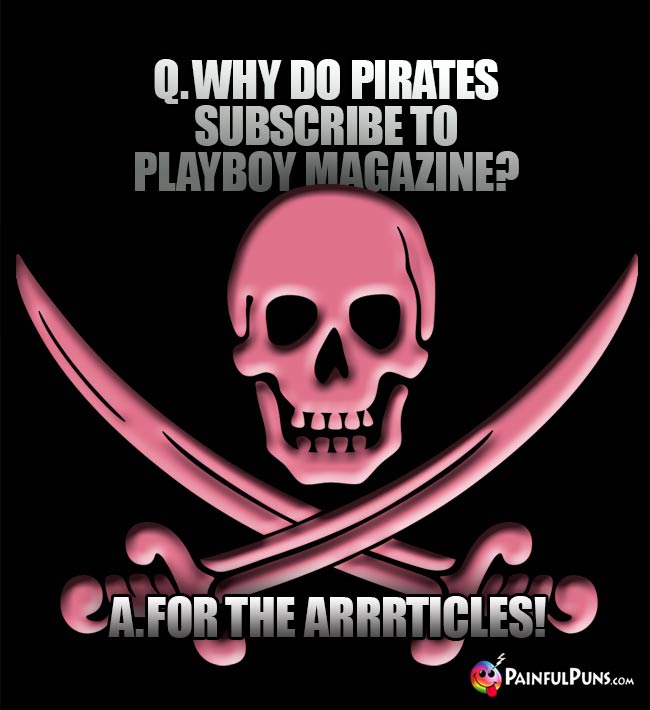 Q. Why do pirates subscribe to Playboy magazine? A. For the arrrticles!
