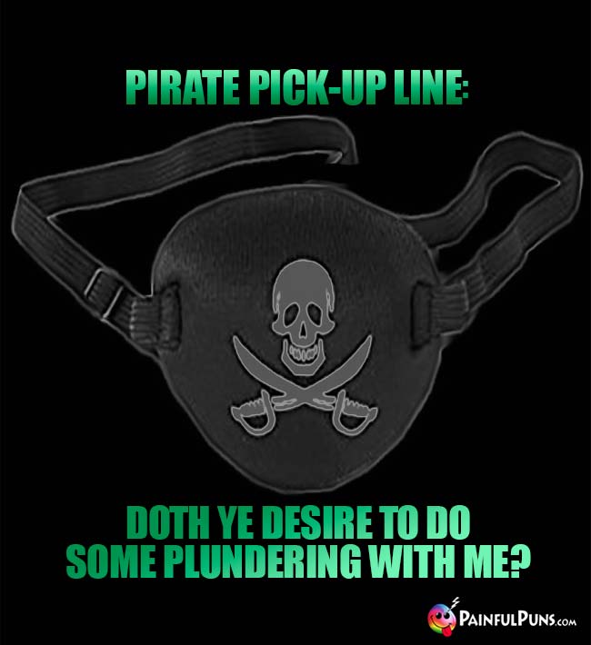 Pirate Pick-Up Line: Doth ye desire to do some plundering with me?