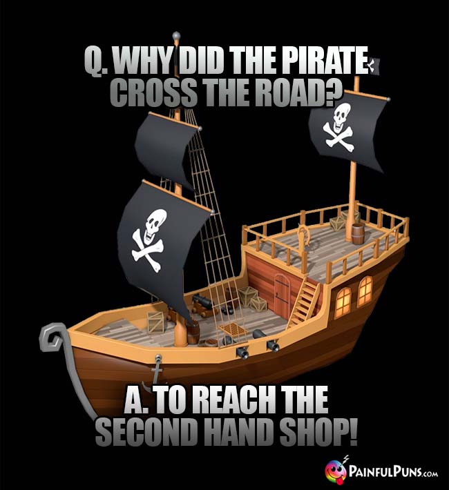 Q. Why did the pirate cross the road? A. To reach the second hand shop!