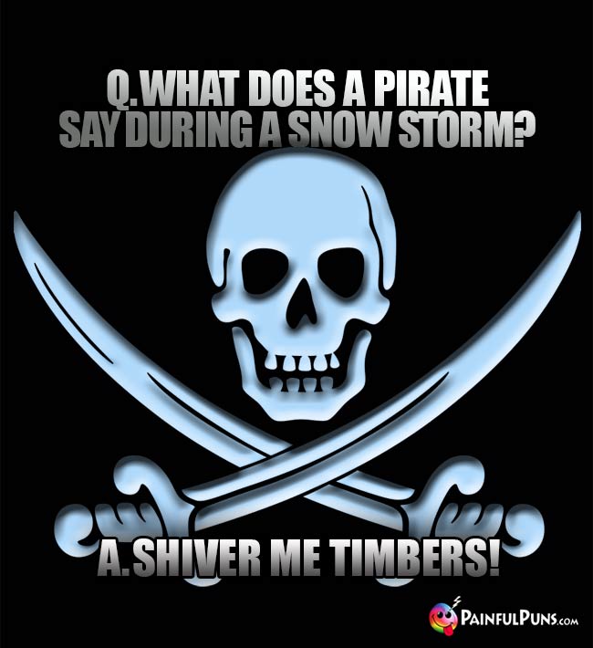 Q. What does a pirate say during a snow storm? A. Shiver me timbers!