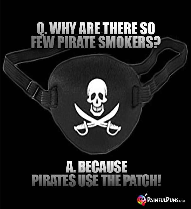Q. Why are there so few pirate smokers? A. Becausue pirates use the patch!